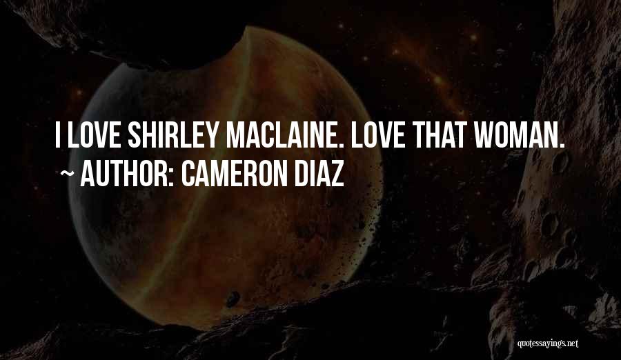 Cameron Diaz Quotes: I Love Shirley Maclaine. Love That Woman.