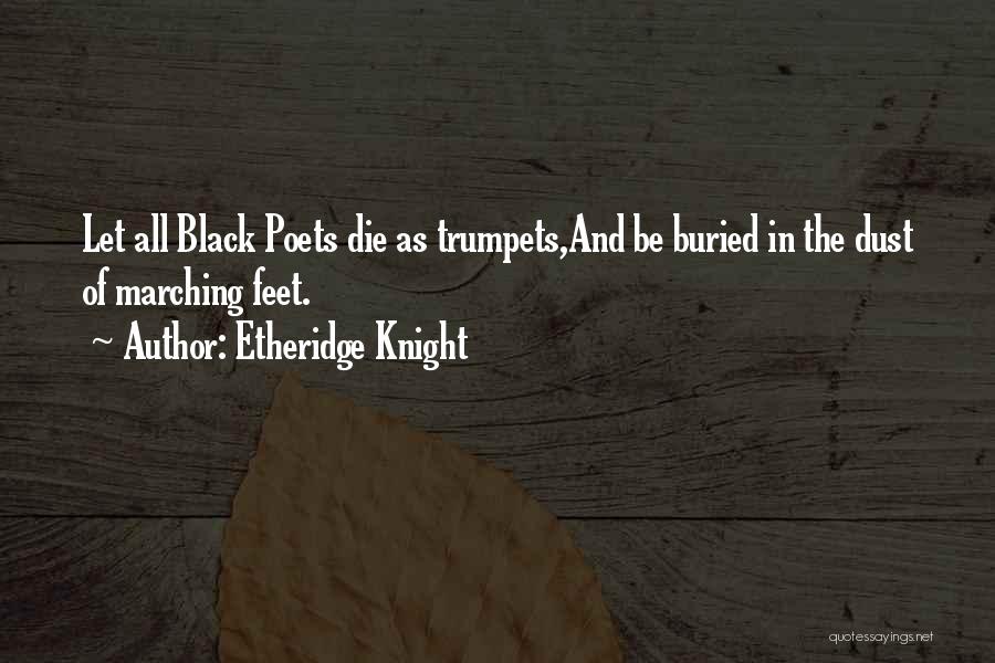 Etheridge Knight Quotes: Let All Black Poets Die As Trumpets,and Be Buried In The Dust Of Marching Feet.