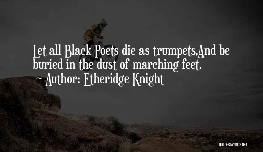 Etheridge Knight Quotes: Let All Black Poets Die As Trumpets,and Be Buried In The Dust Of Marching Feet.