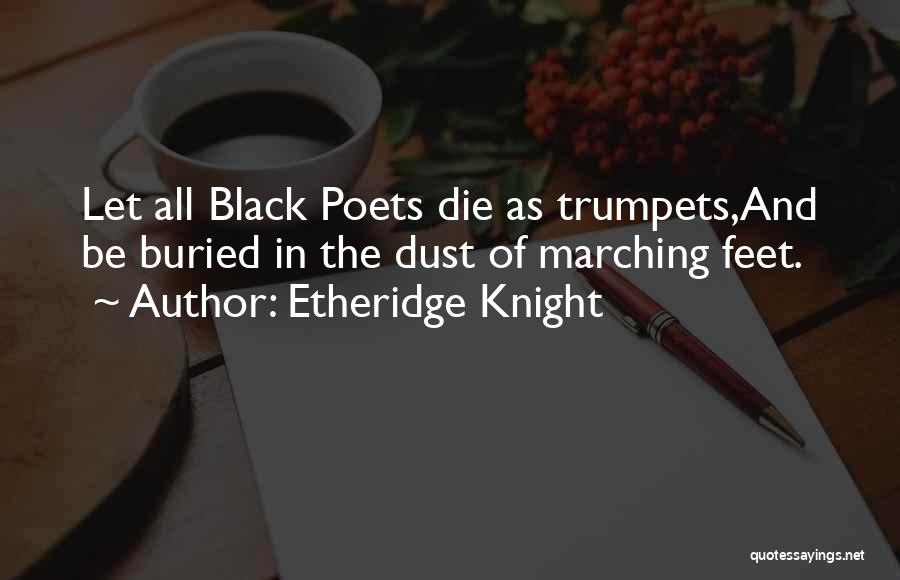 Etheridge Knight Quotes: Let All Black Poets Die As Trumpets,and Be Buried In The Dust Of Marching Feet.