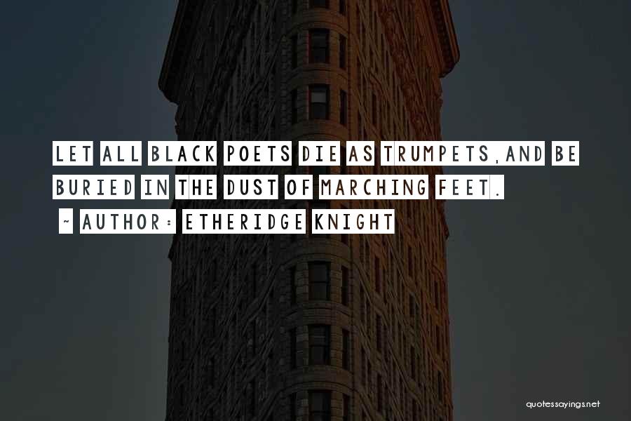 Etheridge Knight Quotes: Let All Black Poets Die As Trumpets,and Be Buried In The Dust Of Marching Feet.