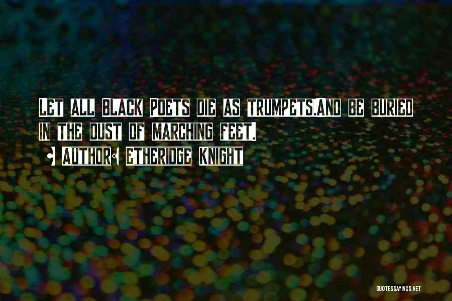 Etheridge Knight Quotes: Let All Black Poets Die As Trumpets,and Be Buried In The Dust Of Marching Feet.