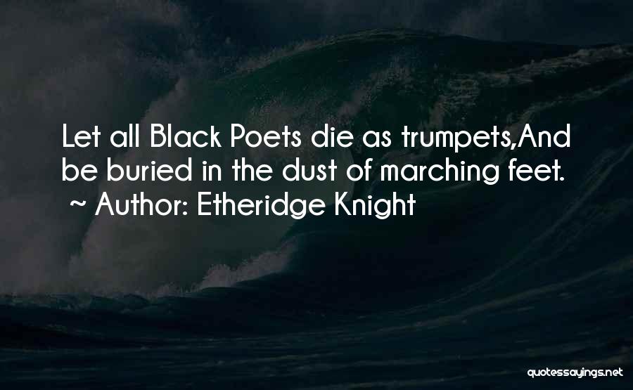 Etheridge Knight Quotes: Let All Black Poets Die As Trumpets,and Be Buried In The Dust Of Marching Feet.