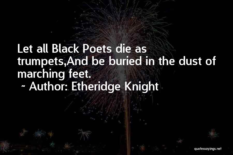 Etheridge Knight Quotes: Let All Black Poets Die As Trumpets,and Be Buried In The Dust Of Marching Feet.