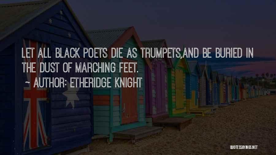 Etheridge Knight Quotes: Let All Black Poets Die As Trumpets,and Be Buried In The Dust Of Marching Feet.