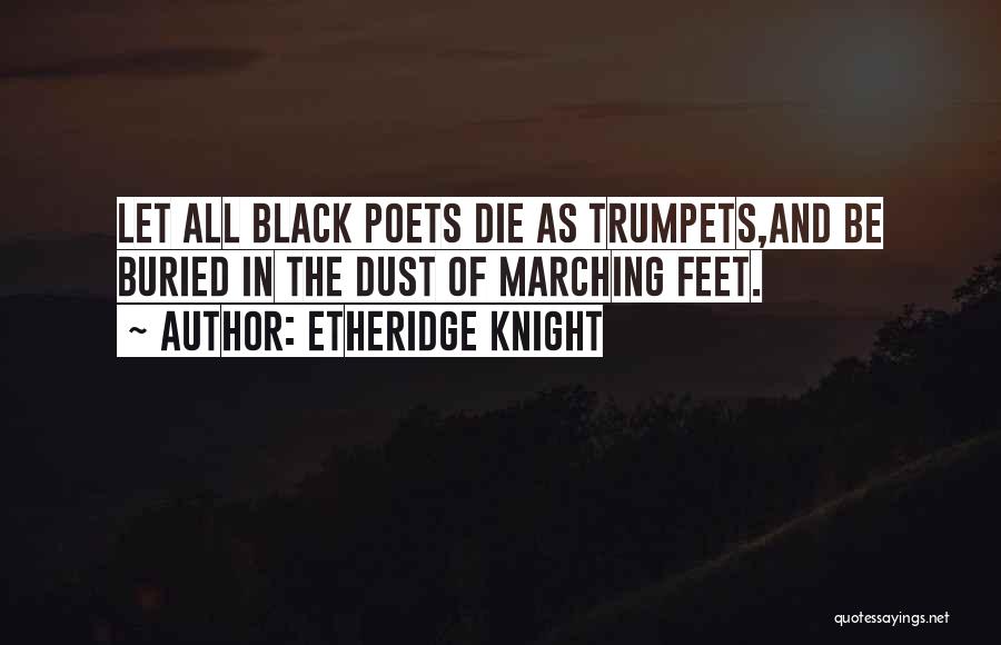 Etheridge Knight Quotes: Let All Black Poets Die As Trumpets,and Be Buried In The Dust Of Marching Feet.