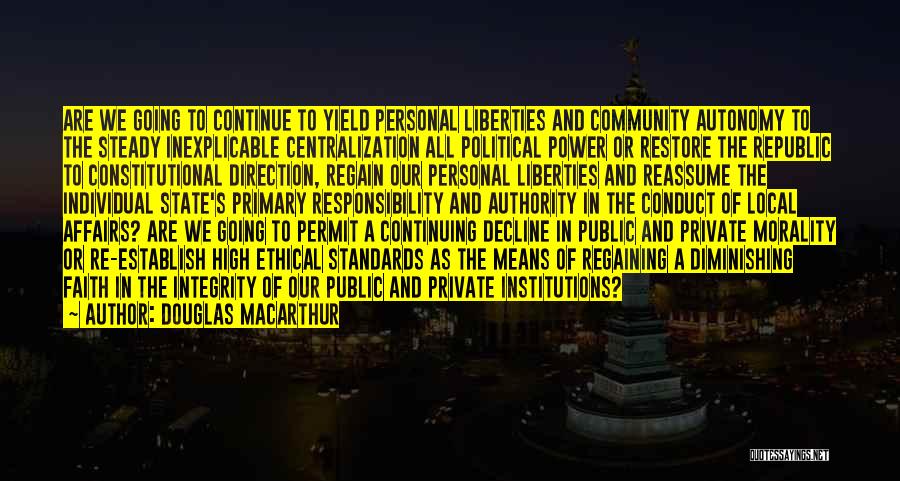 Douglas MacArthur Quotes: Are We Going To Continue To Yield Personal Liberties And Community Autonomy To The Steady Inexplicable Centralization All Political Power