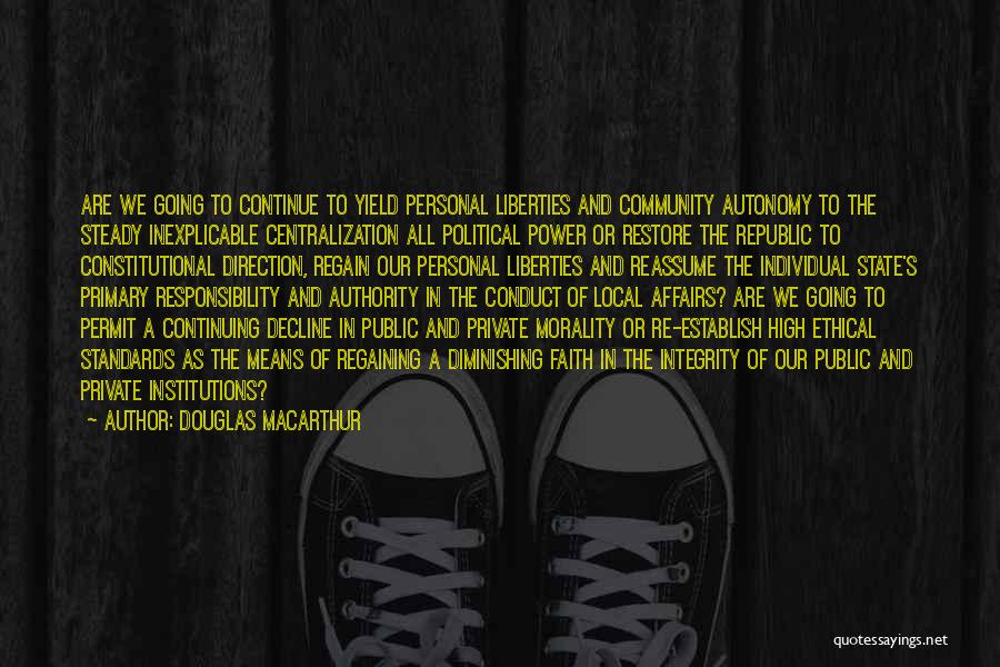 Douglas MacArthur Quotes: Are We Going To Continue To Yield Personal Liberties And Community Autonomy To The Steady Inexplicable Centralization All Political Power