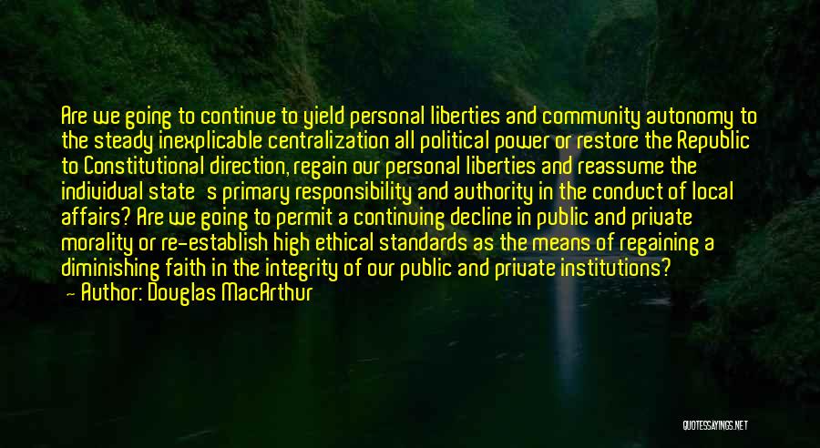 Douglas MacArthur Quotes: Are We Going To Continue To Yield Personal Liberties And Community Autonomy To The Steady Inexplicable Centralization All Political Power