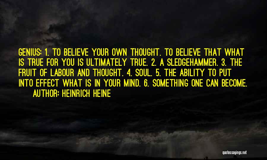 Heinrich Heine Quotes: Genius: 1. To Believe Your Own Thought. To Believe That What Is True For You Is Ultimately True. 2. A