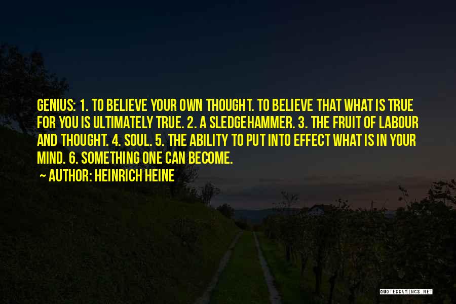Heinrich Heine Quotes: Genius: 1. To Believe Your Own Thought. To Believe That What Is True For You Is Ultimately True. 2. A