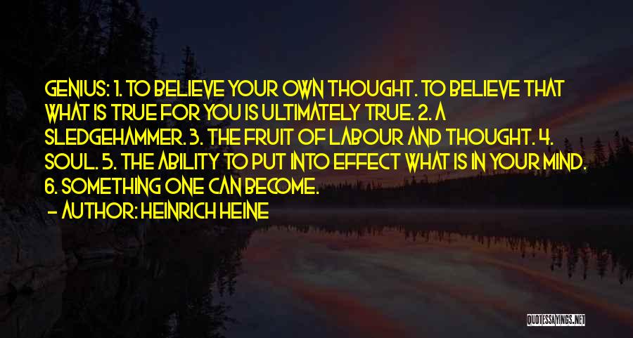Heinrich Heine Quotes: Genius: 1. To Believe Your Own Thought. To Believe That What Is True For You Is Ultimately True. 2. A