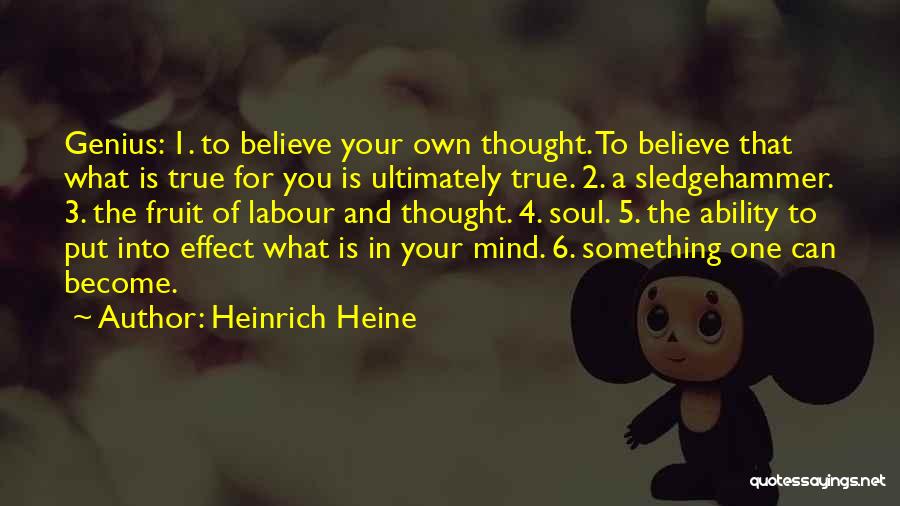 Heinrich Heine Quotes: Genius: 1. To Believe Your Own Thought. To Believe That What Is True For You Is Ultimately True. 2. A