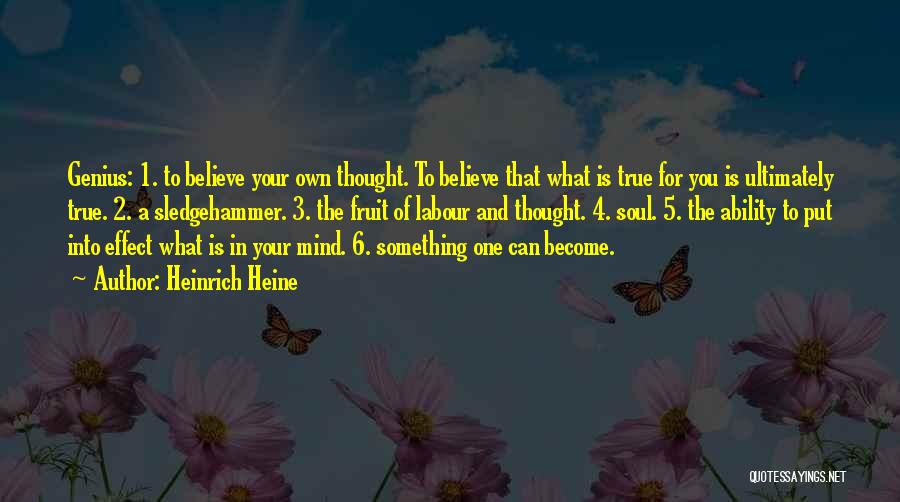 Heinrich Heine Quotes: Genius: 1. To Believe Your Own Thought. To Believe That What Is True For You Is Ultimately True. 2. A