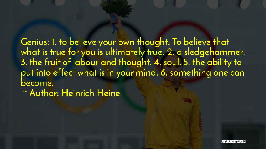 Heinrich Heine Quotes: Genius: 1. To Believe Your Own Thought. To Believe That What Is True For You Is Ultimately True. 2. A