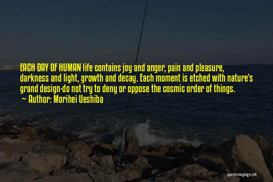 Morihei Ueshiba Quotes: Each Day Of Human Life Contains Joy And Anger, Pain And Pleasure, Darkness And Light, Growth And Decay. Each Moment