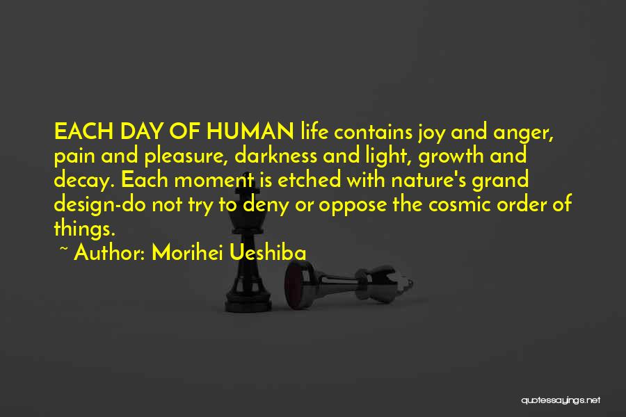Morihei Ueshiba Quotes: Each Day Of Human Life Contains Joy And Anger, Pain And Pleasure, Darkness And Light, Growth And Decay. Each Moment