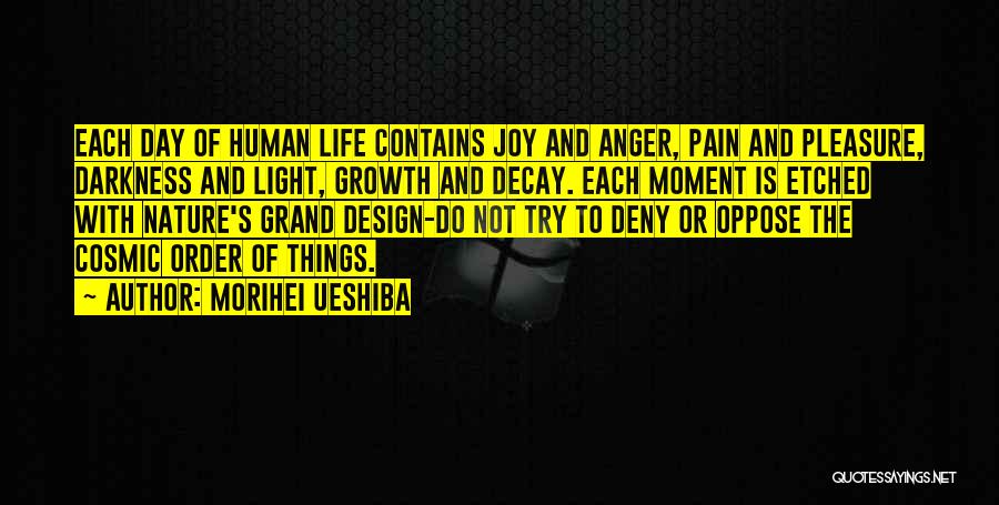 Morihei Ueshiba Quotes: Each Day Of Human Life Contains Joy And Anger, Pain And Pleasure, Darkness And Light, Growth And Decay. Each Moment