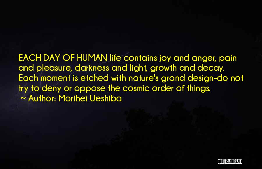 Morihei Ueshiba Quotes: Each Day Of Human Life Contains Joy And Anger, Pain And Pleasure, Darkness And Light, Growth And Decay. Each Moment