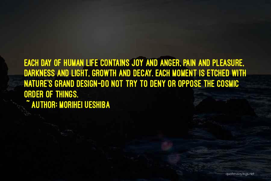 Morihei Ueshiba Quotes: Each Day Of Human Life Contains Joy And Anger, Pain And Pleasure, Darkness And Light, Growth And Decay. Each Moment