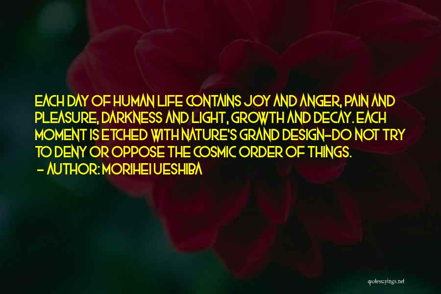 Morihei Ueshiba Quotes: Each Day Of Human Life Contains Joy And Anger, Pain And Pleasure, Darkness And Light, Growth And Decay. Each Moment