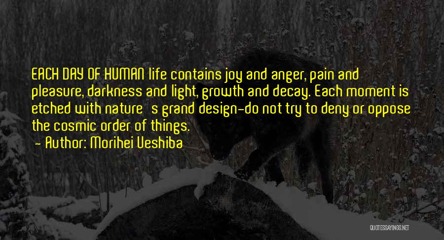 Morihei Ueshiba Quotes: Each Day Of Human Life Contains Joy And Anger, Pain And Pleasure, Darkness And Light, Growth And Decay. Each Moment