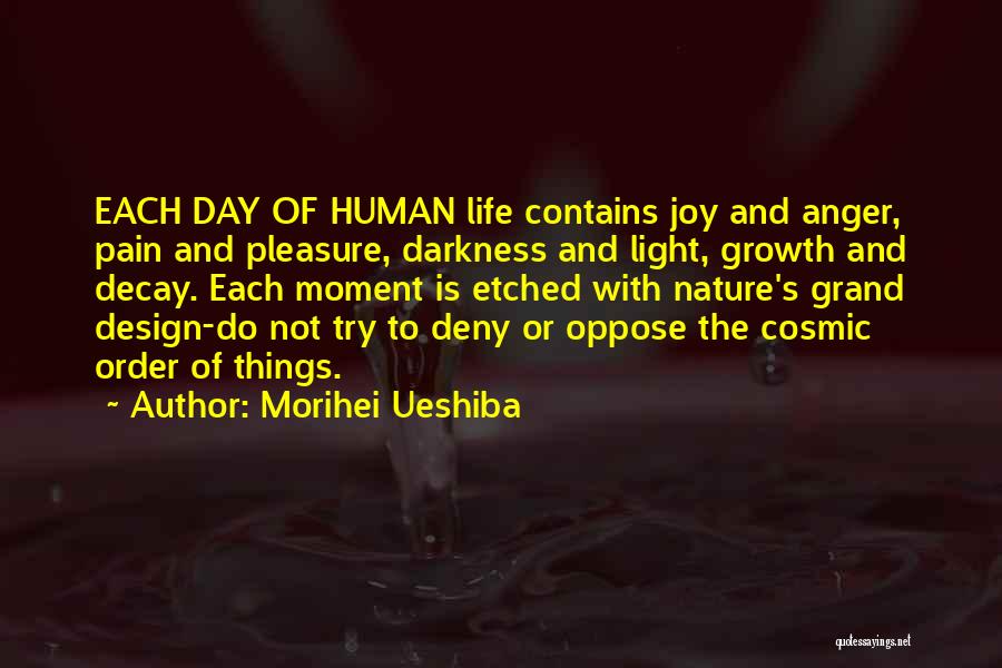 Morihei Ueshiba Quotes: Each Day Of Human Life Contains Joy And Anger, Pain And Pleasure, Darkness And Light, Growth And Decay. Each Moment