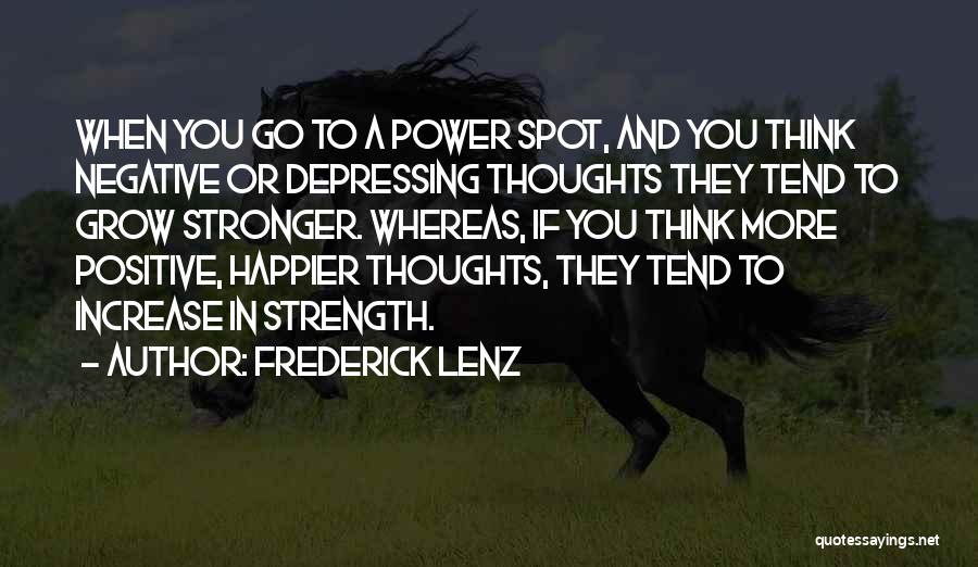 Frederick Lenz Quotes: When You Go To A Power Spot, And You Think Negative Or Depressing Thoughts They Tend To Grow Stronger. Whereas,