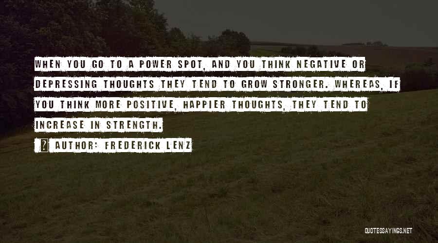 Frederick Lenz Quotes: When You Go To A Power Spot, And You Think Negative Or Depressing Thoughts They Tend To Grow Stronger. Whereas,
