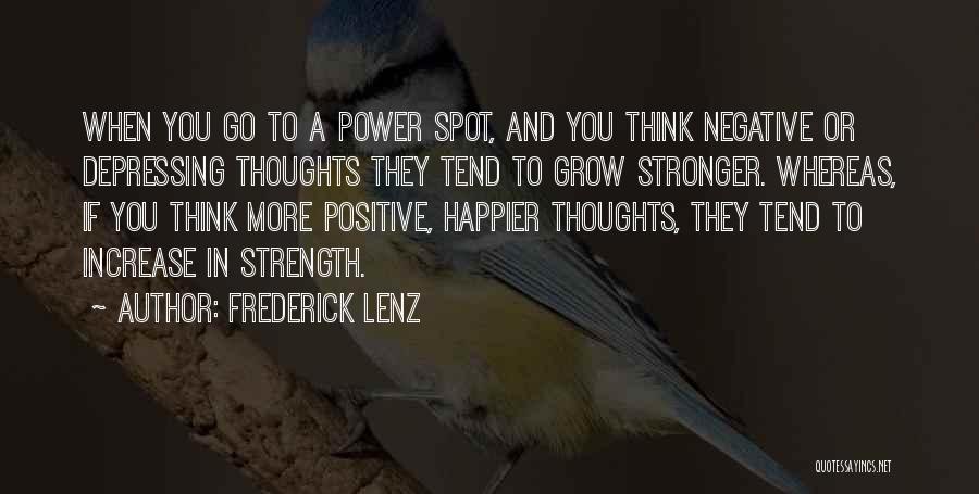 Frederick Lenz Quotes: When You Go To A Power Spot, And You Think Negative Or Depressing Thoughts They Tend To Grow Stronger. Whereas,