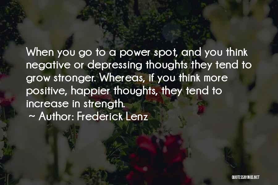 Frederick Lenz Quotes: When You Go To A Power Spot, And You Think Negative Or Depressing Thoughts They Tend To Grow Stronger. Whereas,