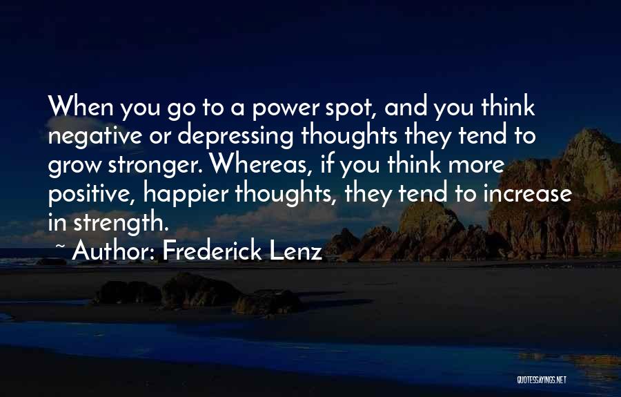 Frederick Lenz Quotes: When You Go To A Power Spot, And You Think Negative Or Depressing Thoughts They Tend To Grow Stronger. Whereas,