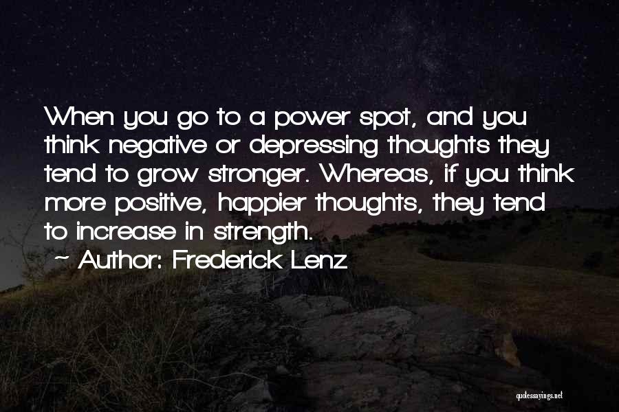 Frederick Lenz Quotes: When You Go To A Power Spot, And You Think Negative Or Depressing Thoughts They Tend To Grow Stronger. Whereas,