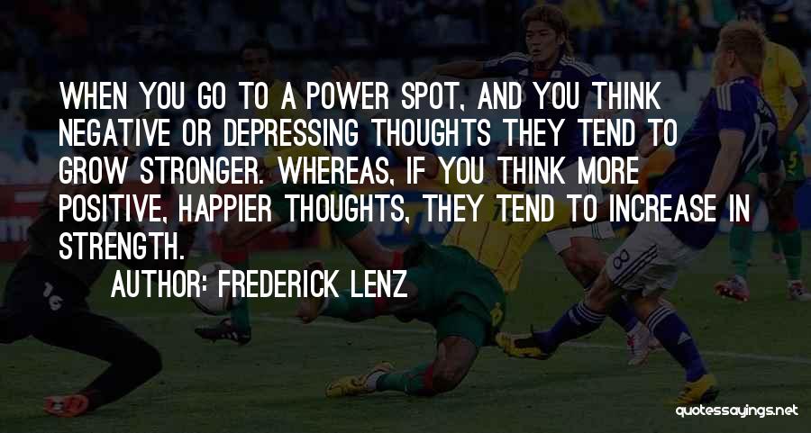 Frederick Lenz Quotes: When You Go To A Power Spot, And You Think Negative Or Depressing Thoughts They Tend To Grow Stronger. Whereas,
