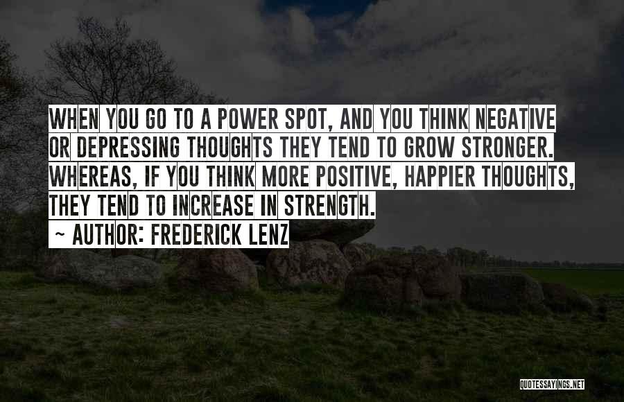 Frederick Lenz Quotes: When You Go To A Power Spot, And You Think Negative Or Depressing Thoughts They Tend To Grow Stronger. Whereas,