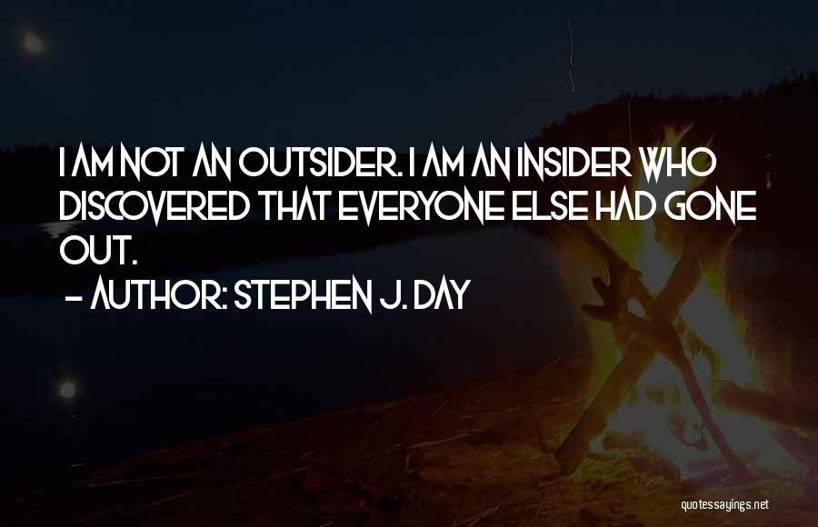 Stephen J. Day Quotes: I Am Not An Outsider. I Am An Insider Who Discovered That Everyone Else Had Gone Out.