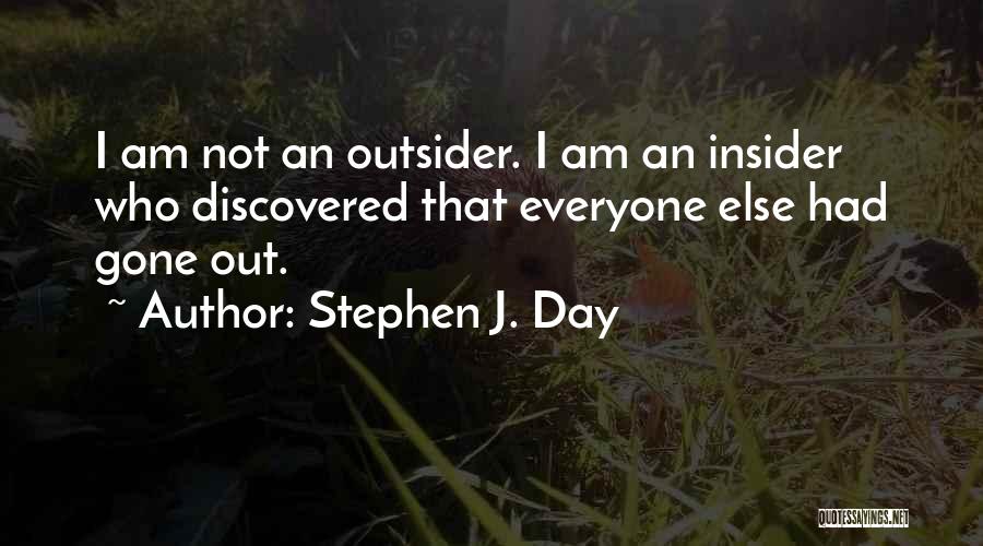 Stephen J. Day Quotes: I Am Not An Outsider. I Am An Insider Who Discovered That Everyone Else Had Gone Out.