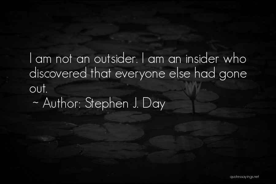 Stephen J. Day Quotes: I Am Not An Outsider. I Am An Insider Who Discovered That Everyone Else Had Gone Out.