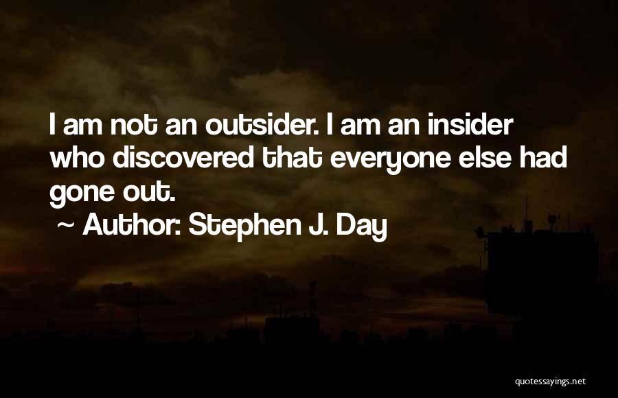 Stephen J. Day Quotes: I Am Not An Outsider. I Am An Insider Who Discovered That Everyone Else Had Gone Out.