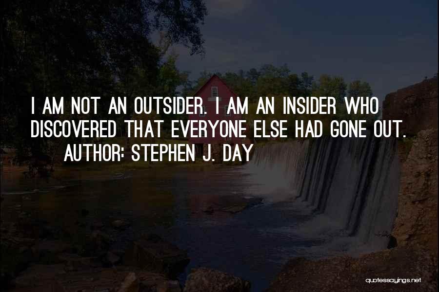 Stephen J. Day Quotes: I Am Not An Outsider. I Am An Insider Who Discovered That Everyone Else Had Gone Out.