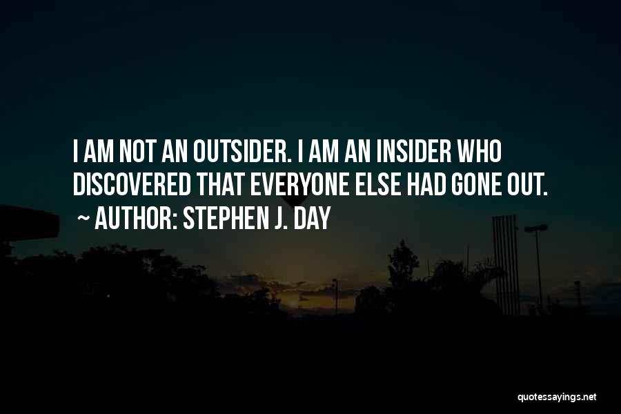 Stephen J. Day Quotes: I Am Not An Outsider. I Am An Insider Who Discovered That Everyone Else Had Gone Out.