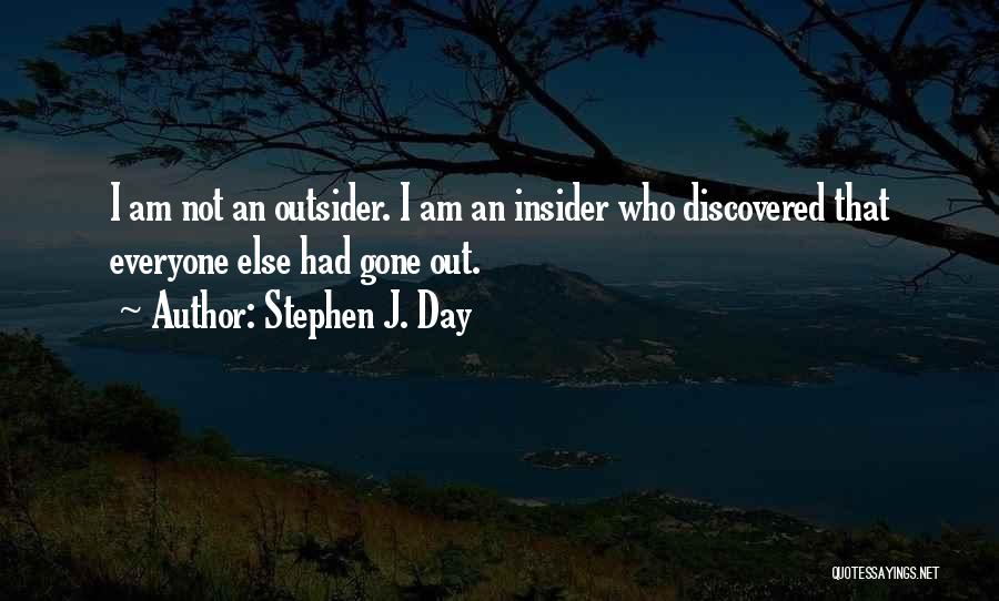 Stephen J. Day Quotes: I Am Not An Outsider. I Am An Insider Who Discovered That Everyone Else Had Gone Out.