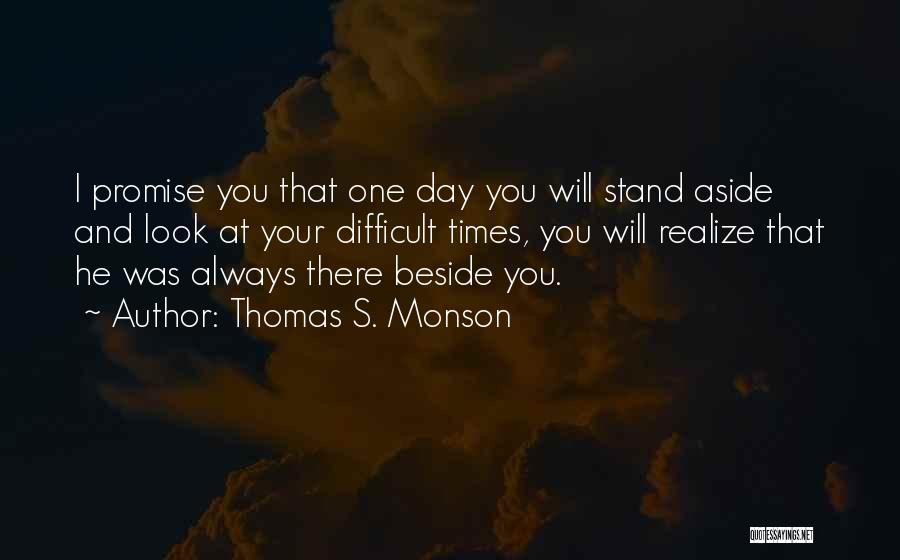 Thomas S. Monson Quotes: I Promise You That One Day You Will Stand Aside And Look At Your Difficult Times, You Will Realize That
