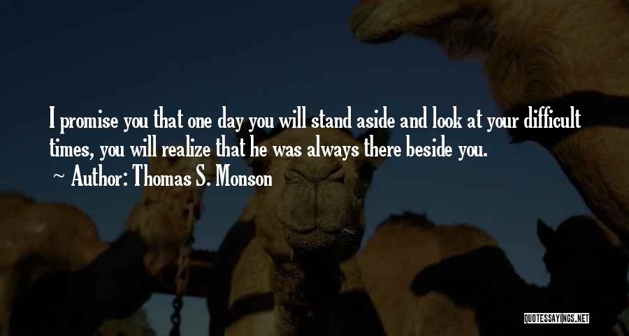 Thomas S. Monson Quotes: I Promise You That One Day You Will Stand Aside And Look At Your Difficult Times, You Will Realize That