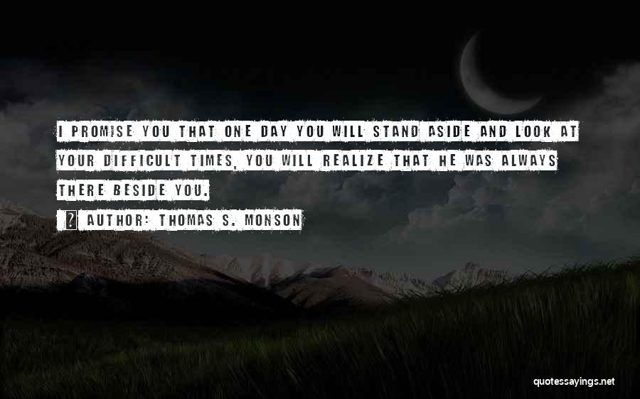 Thomas S. Monson Quotes: I Promise You That One Day You Will Stand Aside And Look At Your Difficult Times, You Will Realize That