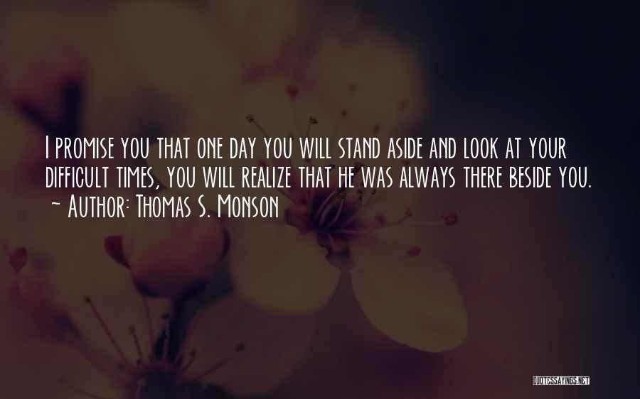 Thomas S. Monson Quotes: I Promise You That One Day You Will Stand Aside And Look At Your Difficult Times, You Will Realize That