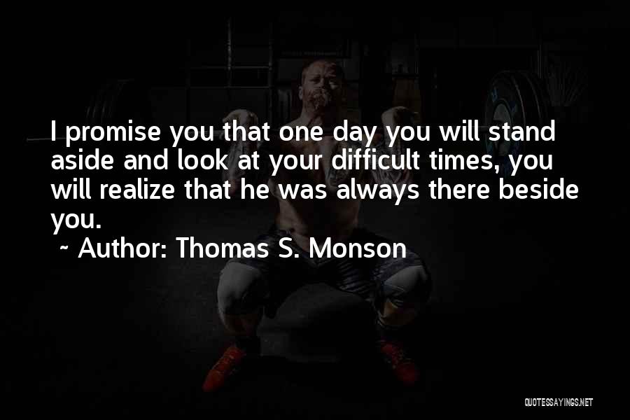 Thomas S. Monson Quotes: I Promise You That One Day You Will Stand Aside And Look At Your Difficult Times, You Will Realize That