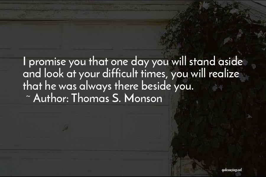 Thomas S. Monson Quotes: I Promise You That One Day You Will Stand Aside And Look At Your Difficult Times, You Will Realize That