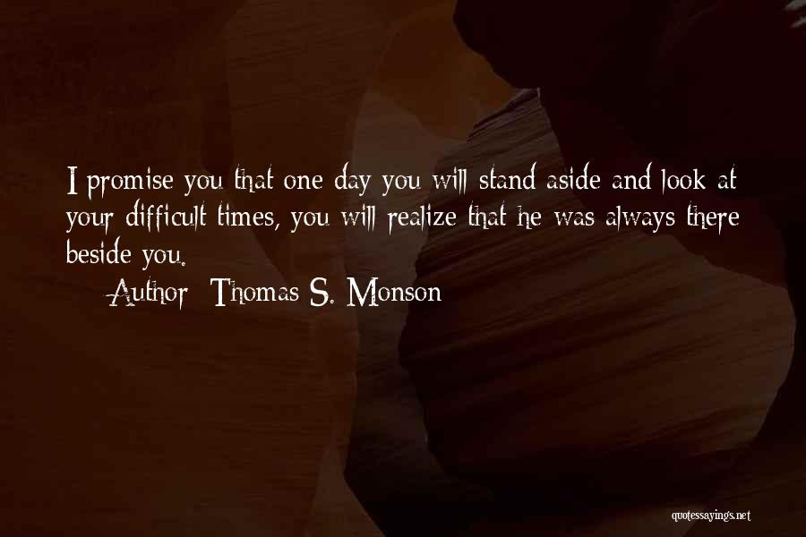 Thomas S. Monson Quotes: I Promise You That One Day You Will Stand Aside And Look At Your Difficult Times, You Will Realize That