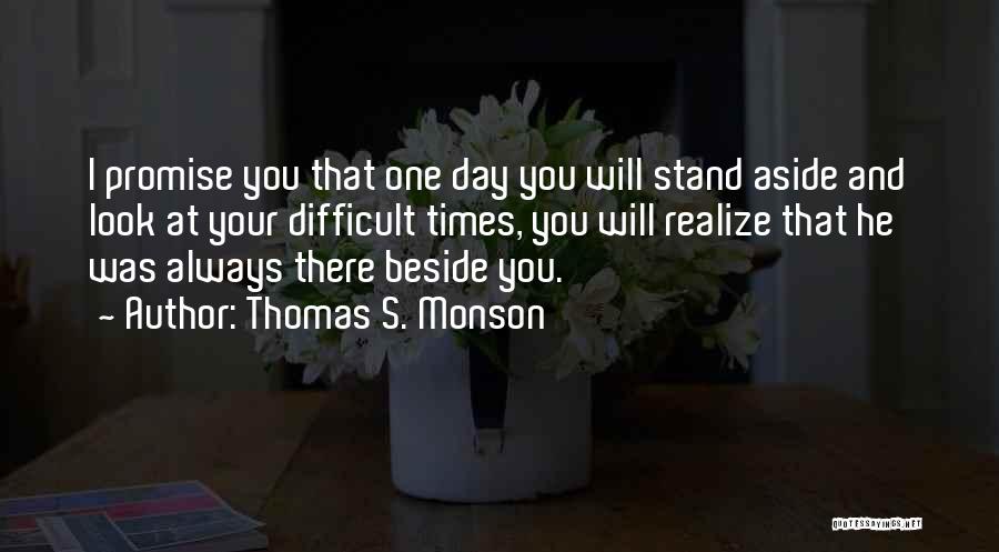 Thomas S. Monson Quotes: I Promise You That One Day You Will Stand Aside And Look At Your Difficult Times, You Will Realize That
